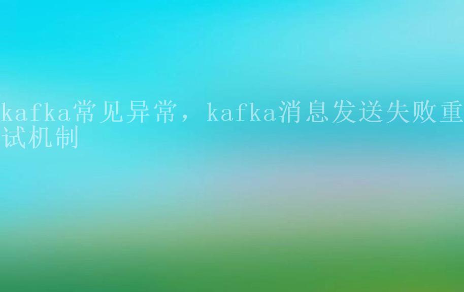 kafka常见异常，kafka消息发送失败重试机制2