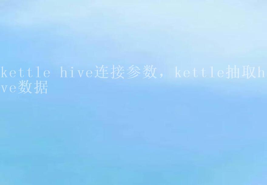 kettle hive连接参数，kettle抽取hive数据2