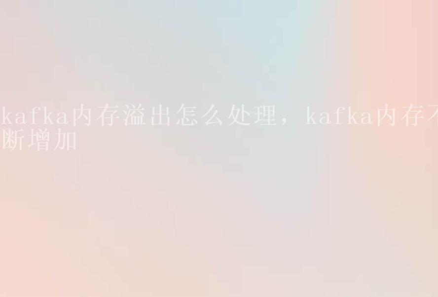 kafka内存溢出怎么处理，kafka内存不断增加2