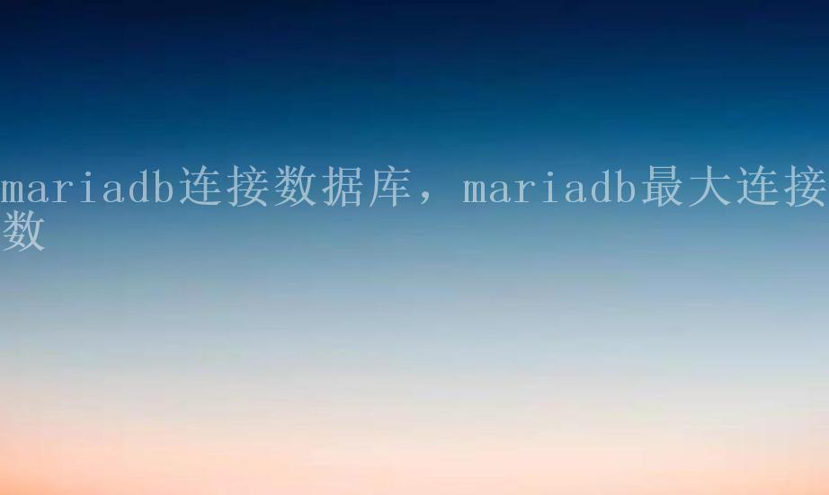 mariadb连接数据库，mariadb最大连接数2