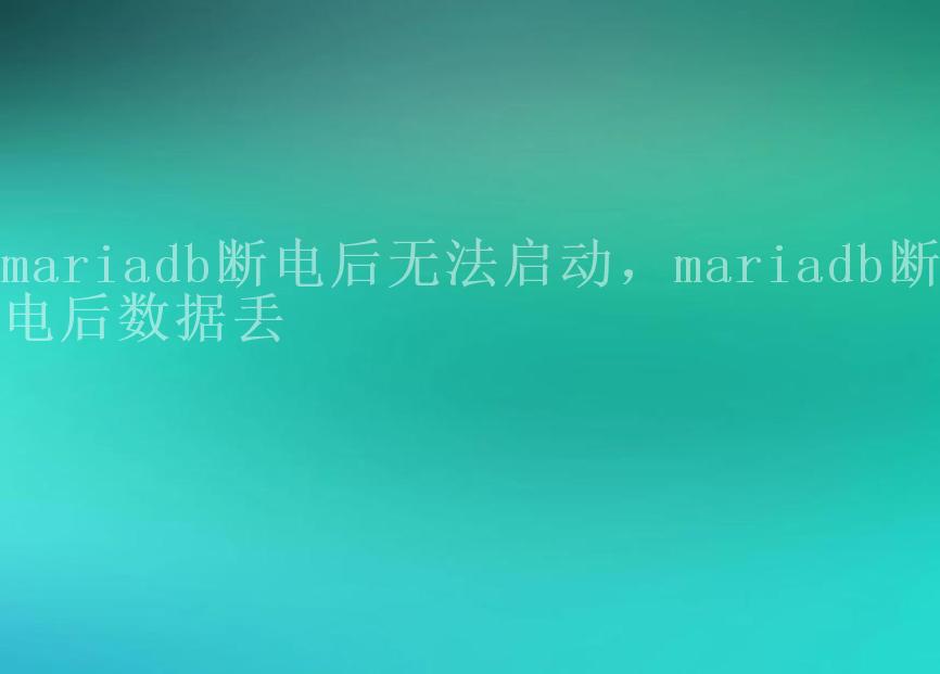 mariadb断电后无法启动，mariadb断电后数据丢2