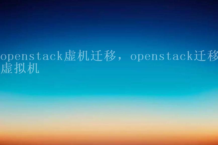 openstack虚机迁移，openstack迁移虚拟机1