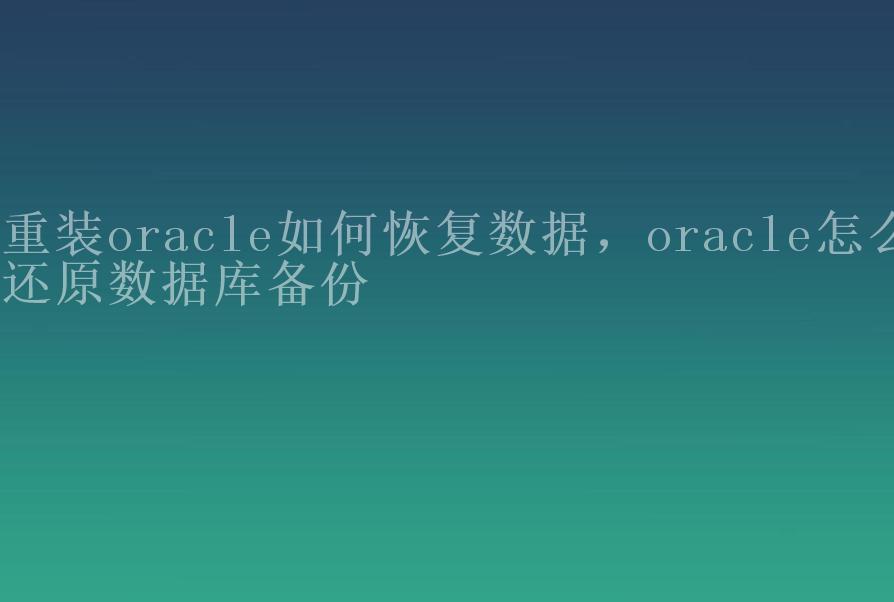 重装oracle如何恢复数据，oracle怎么还原数据库备份1