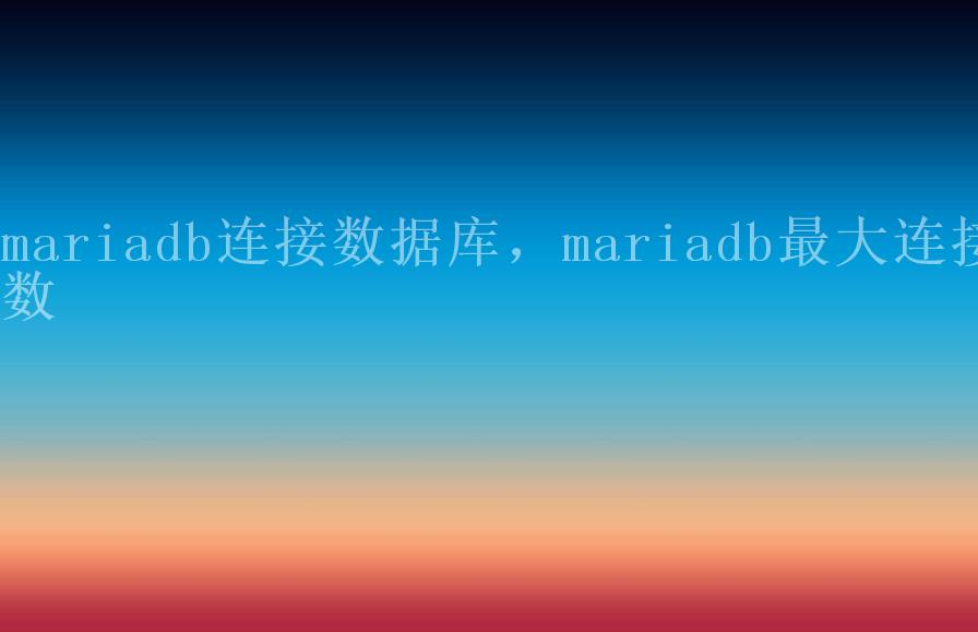 mariadb连接数据库，mariadb最大连接数1