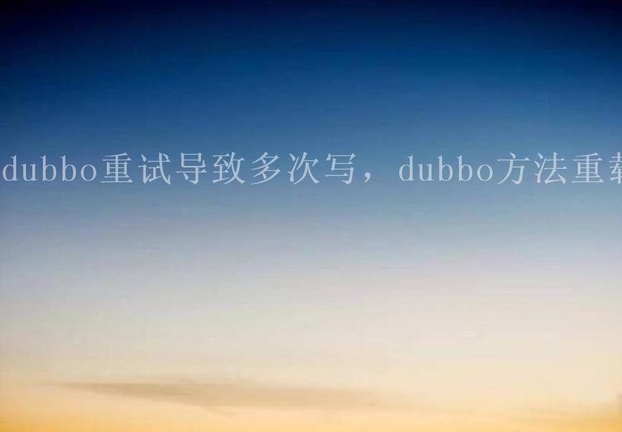 dubbo重试导致多次写，dubbo方法重载1