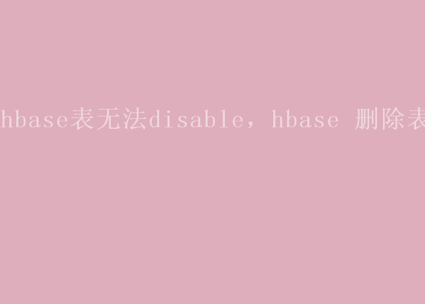 hbase表无法disable，hbase 删除表1