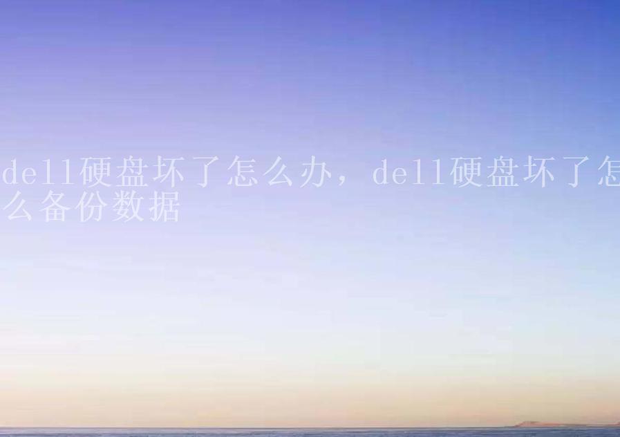 dell硬盘坏了怎么办，dell硬盘坏了怎么备份数据2