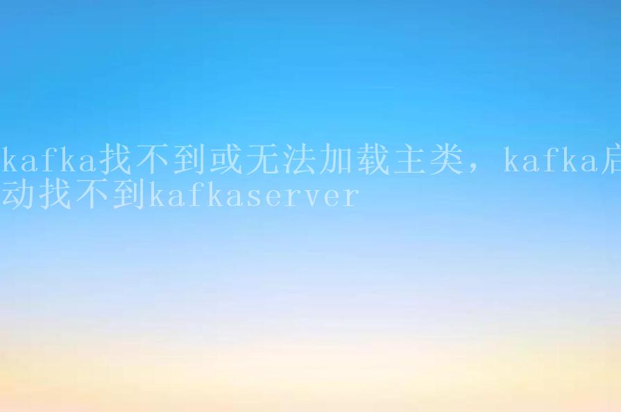 kafka找不到或无法加载主类，kafka启动找不到kafkaserver1