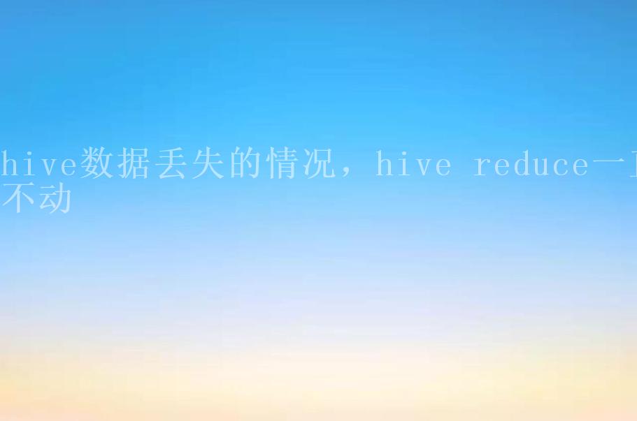 hive数据丢失的情况，hive reduce一直不动1