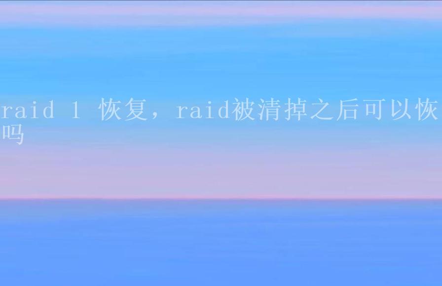 raid 1 恢复，raid被清掉之后可以恢复吗2