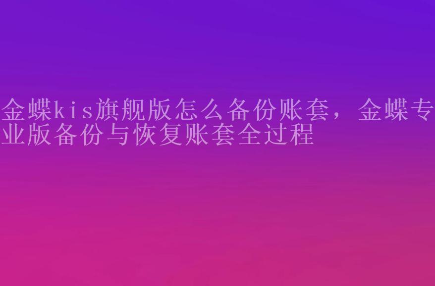 金蝶kis旗舰版怎么备份账套，金蝶专业版备份与恢复账套全过程1