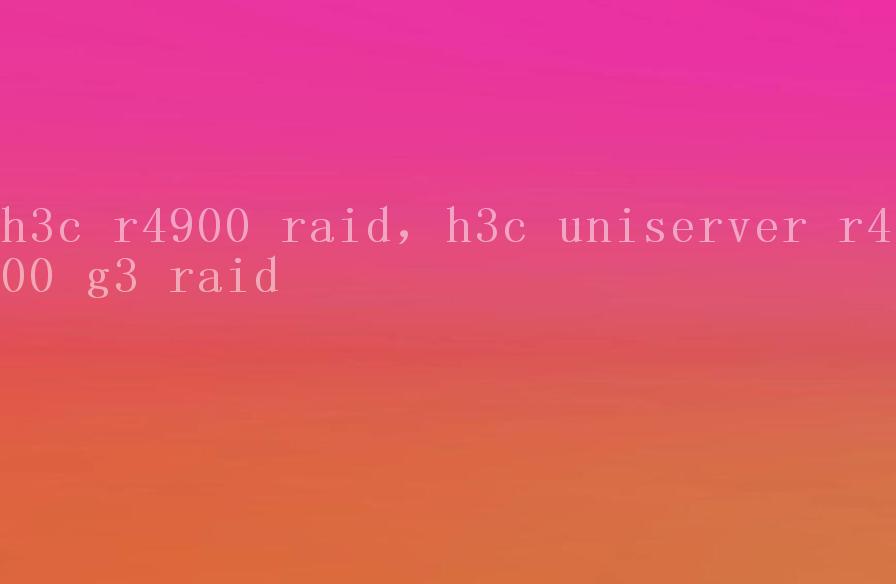 h3c r4900 raid，h3c uniserver r4900 g3 raid1