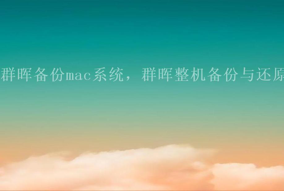 群晖备份mac系统，群晖整机备份与还原2