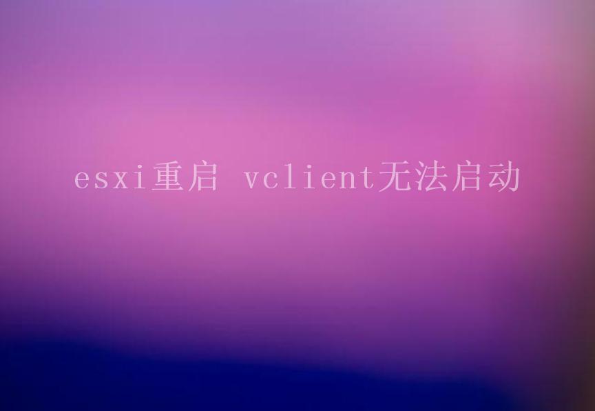 esxi重启 vclient无法启动1