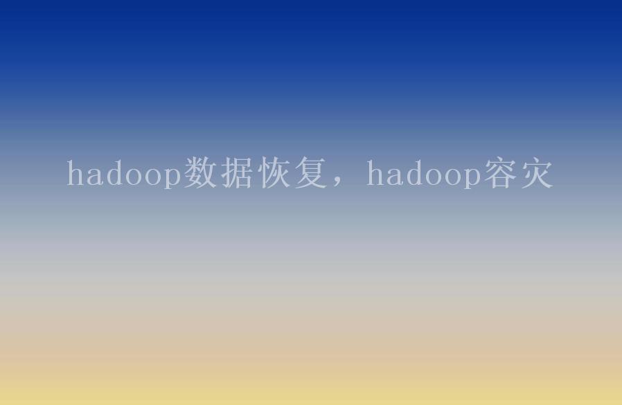 hadoop数据恢复，hadoop容灾2