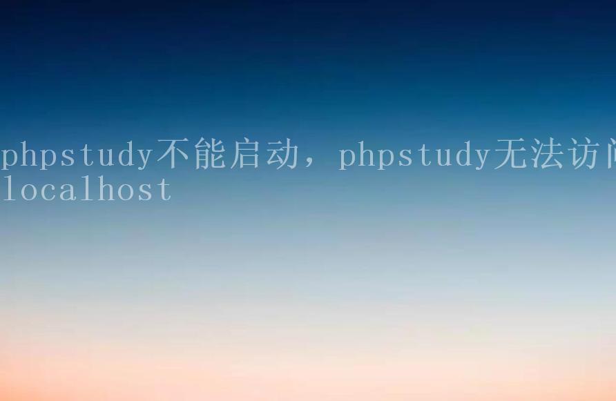 phpstudy不能启动，phpstudy无法访问localhost1