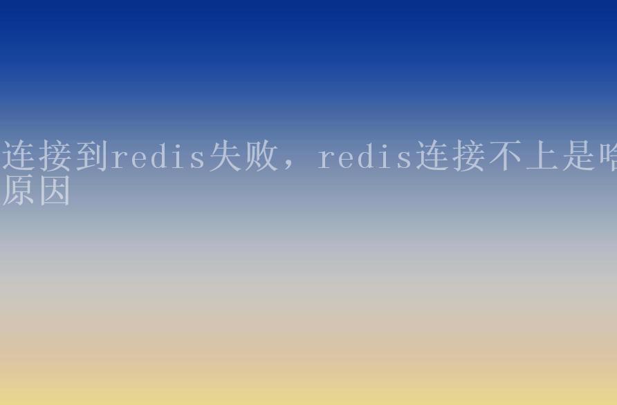 连接到redis失败，redis连接不上是啥原因2