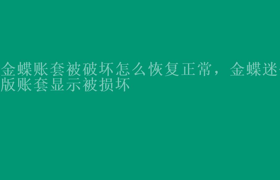 金蝶账套被破坏怎么恢复正常，金蝶迷你版账套显示被损坏2