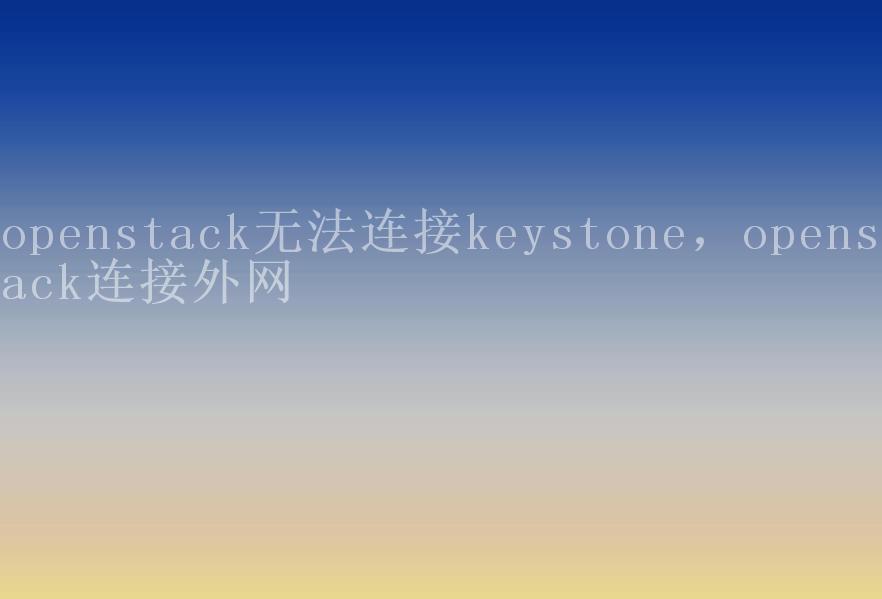 openstack无法连接keystone，openstack连接外网1