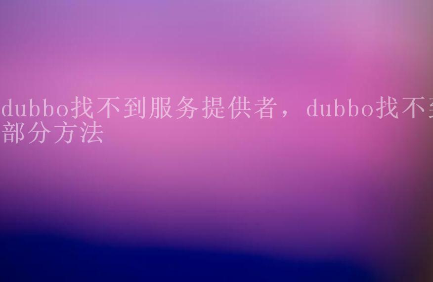 dubbo找不到服务提供者，dubbo找不到部分方法2