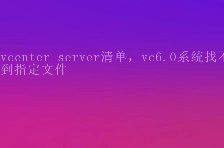 vcenter server清单，vc6.0系统找不到指定文件2