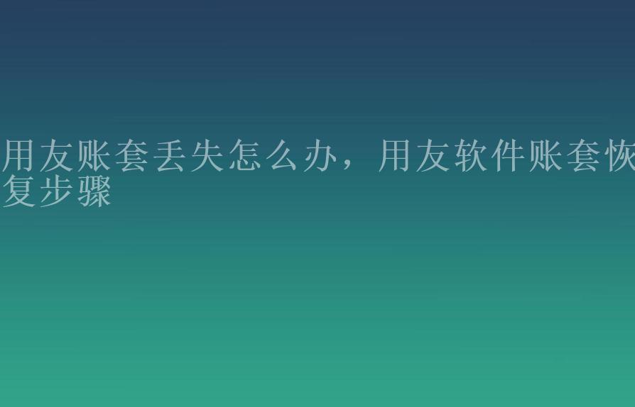 用友账套丢失怎么办，用友软件账套恢复步骤2