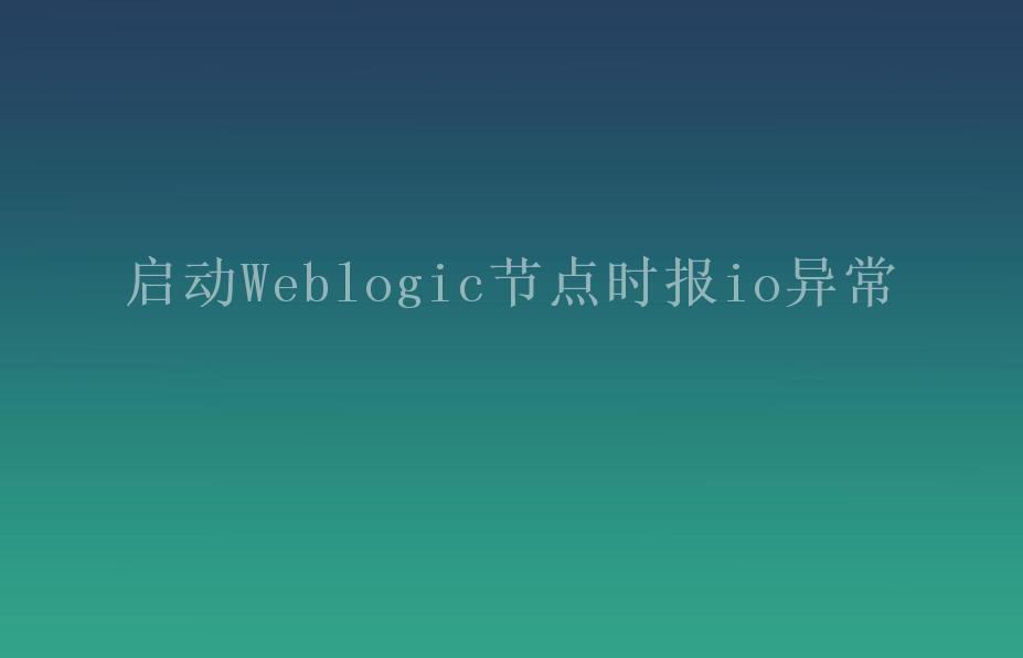 启动Weblogic节点时报io异常2