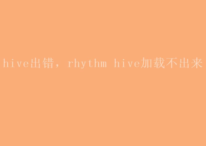 hive出错，rhythm hive加载不出来2