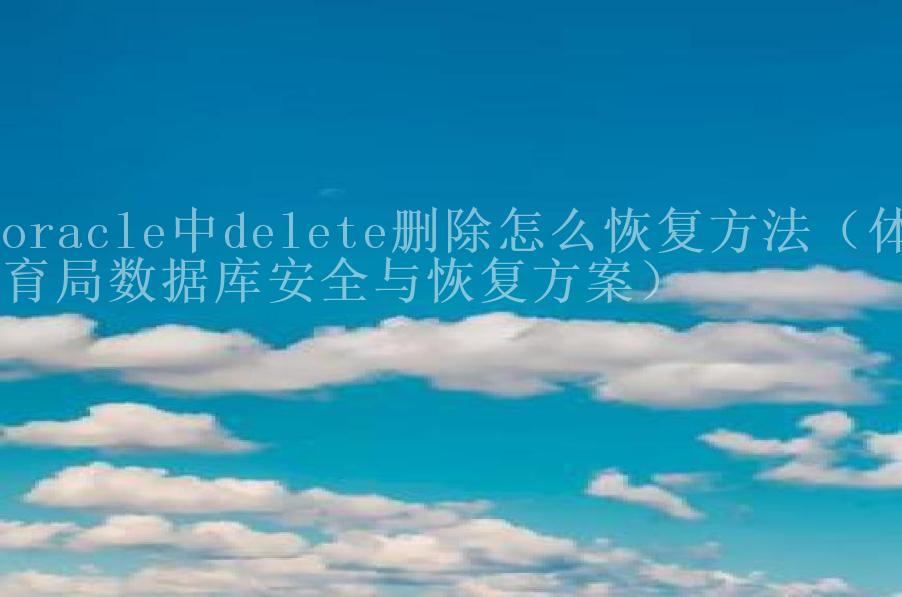 oracle中delete删除怎么恢复方法（体育局数据库安全与恢复方案）2