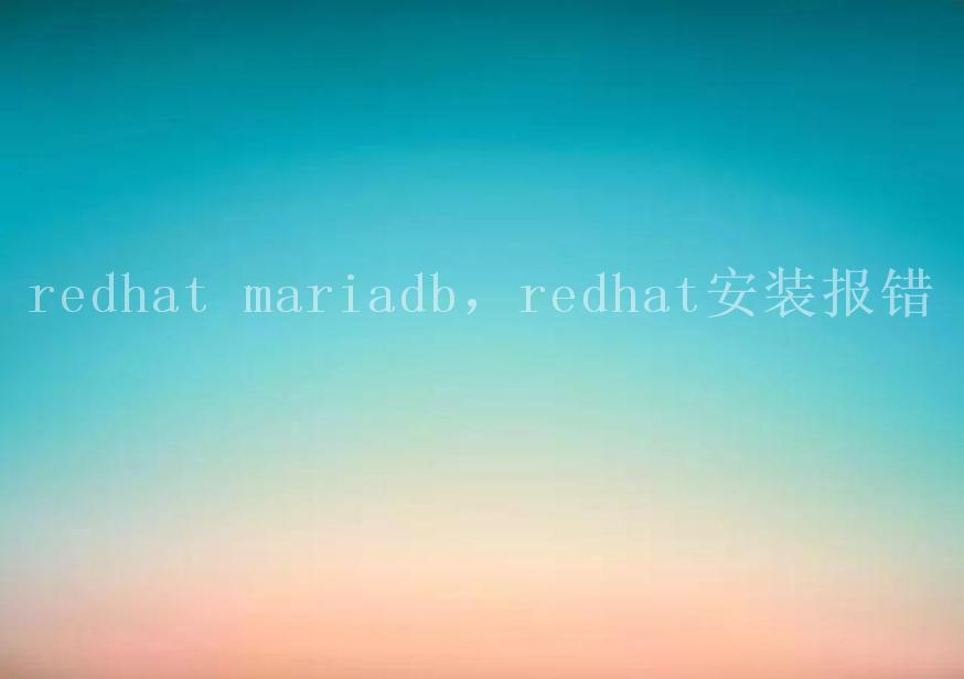 redhat mariadb，redhat安装报错2