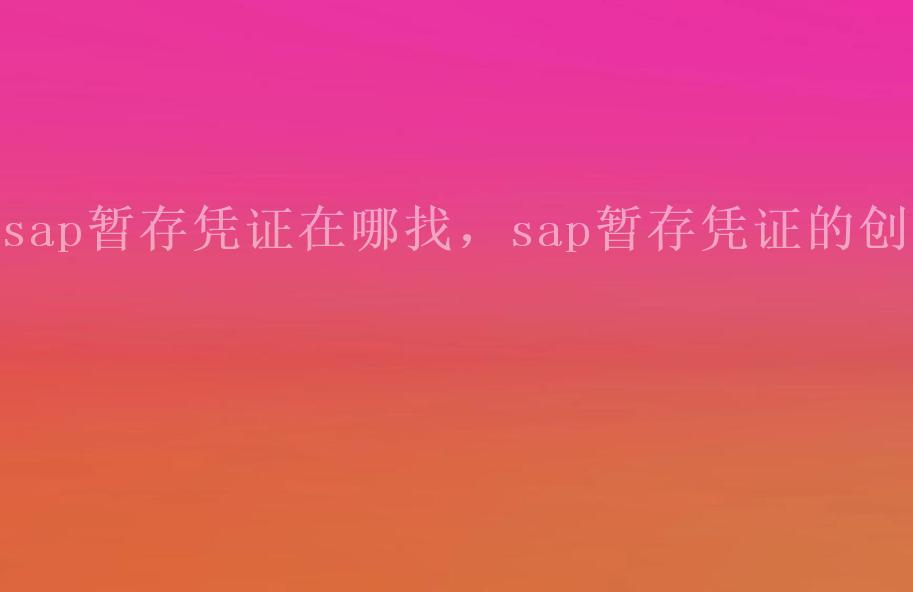 sap暂存凭证在哪找，sap暂存凭证的创建2