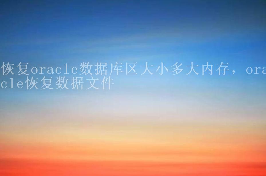 恢复oracle数据库区大小多大内存，oracle恢复数据文件1