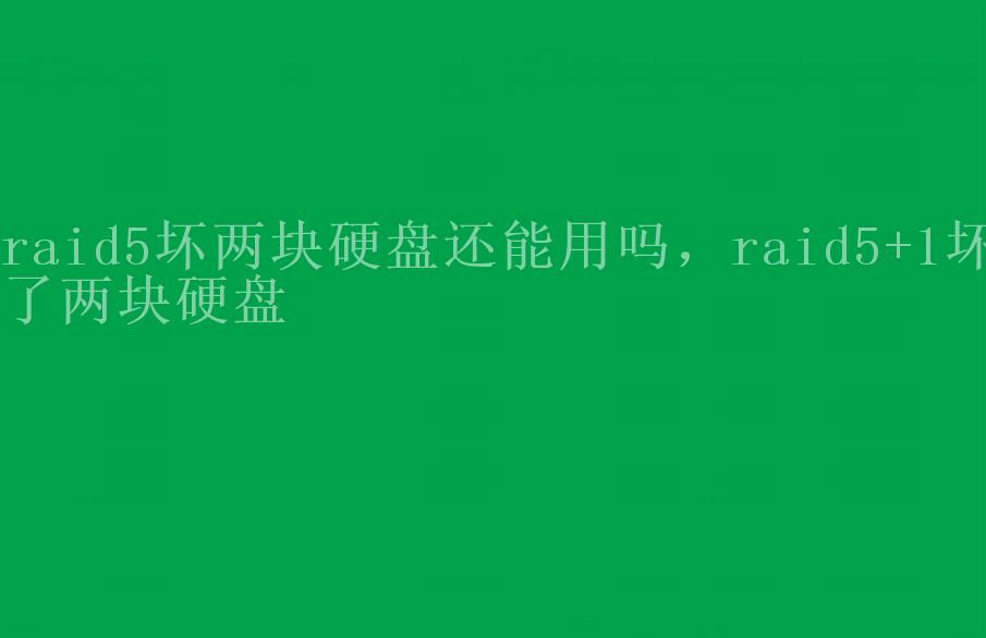 raid5坏两块硬盘还能用吗，raid5+1坏了两块硬盘2