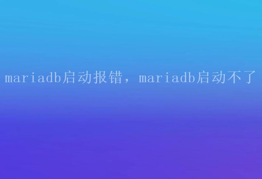 mariadb启动报错，mariadb启动不了1