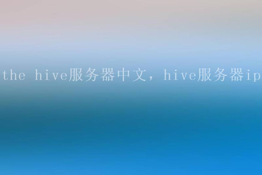 the hive服务器中文，hive服务器ip1