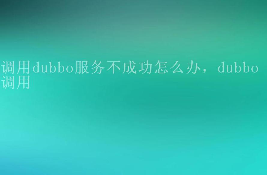 调用dubbo服务不成功怎么办，dubbo 调用1