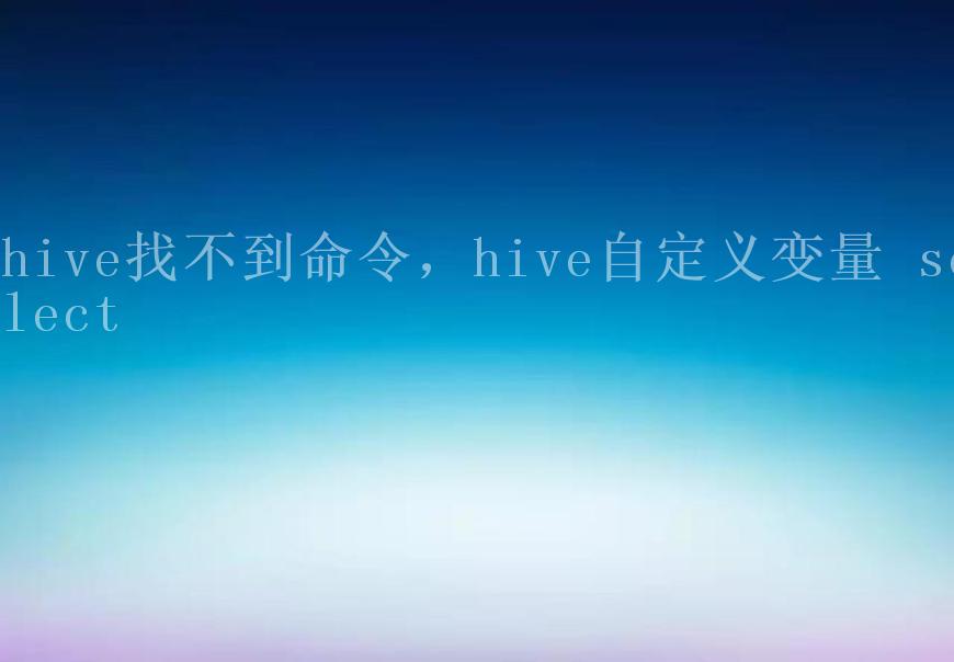 hive找不到命令，hive自定义变量 select2