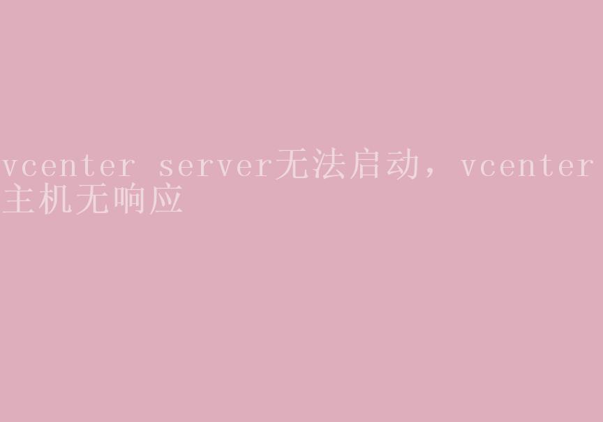 vcenter server无法启动，vcenter 主机无响应1