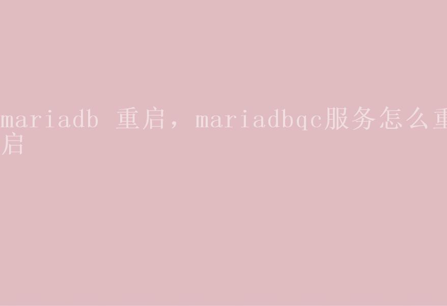 mariadb 重启，mariadbqc服务怎么重启1