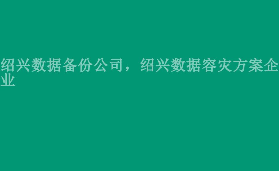 绍兴数据备份公司，绍兴数据容灾方案企业1