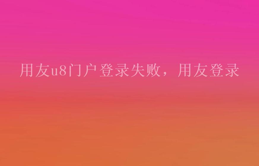 用友u8门户登录失败，用友登录2