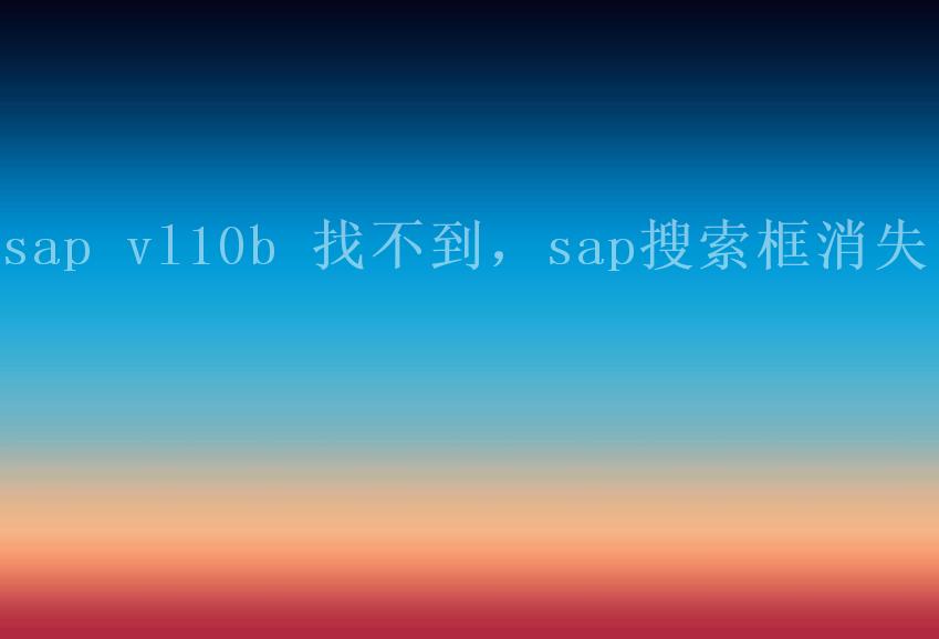 sap vl10b 找不到，sap搜索框消失了1