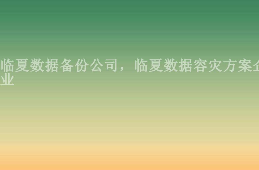 临夏数据备份公司，临夏数据容灾方案企业2