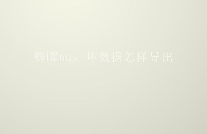 群晖nas 坏数据怎样导出2