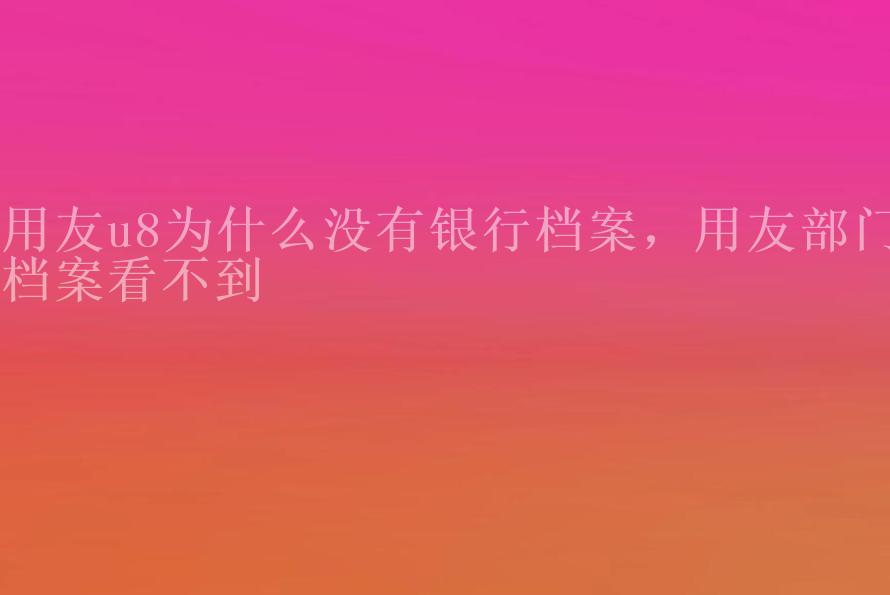 用友u8为什么没有银行档案，用友部门档案看不到1