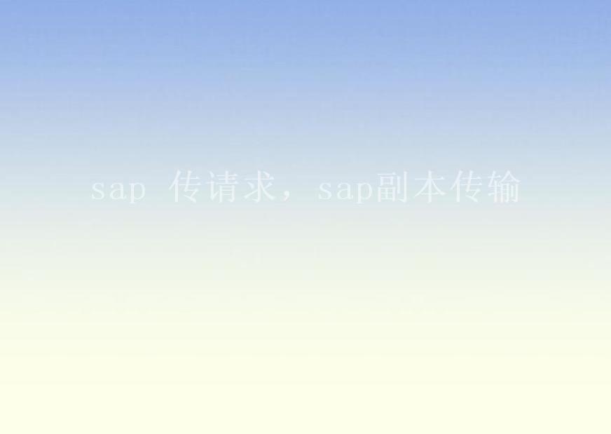 sap 传请求，sap副本传输1