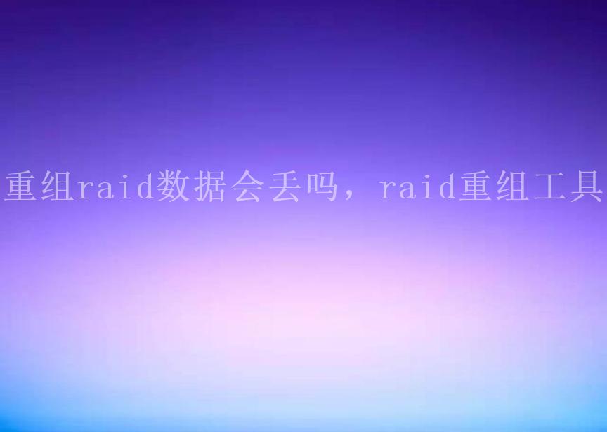 重组raid数据会丢吗，raid重组工具2