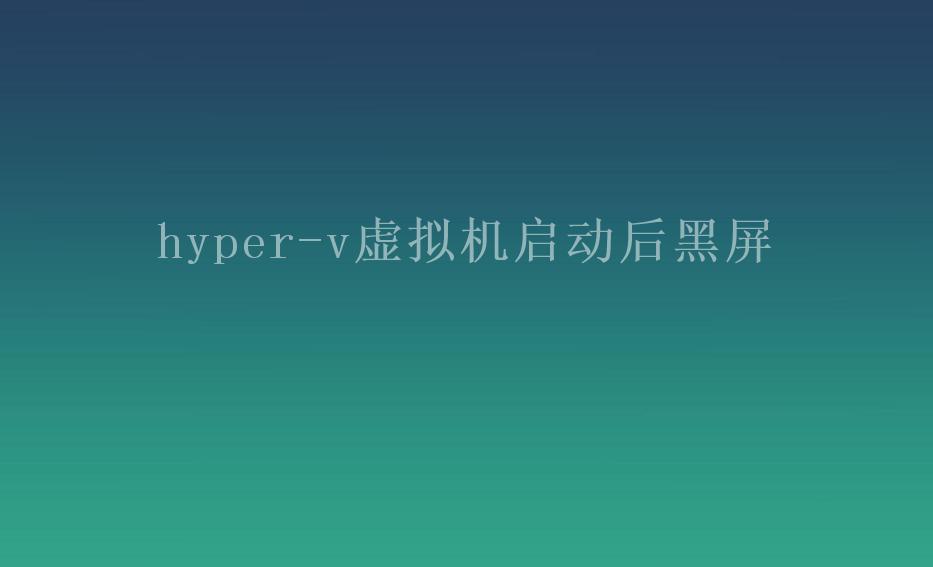 hyper-v虚拟机启动后黑屏1