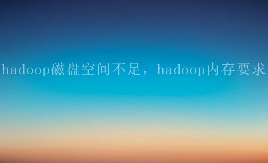 hadoop磁盘空间不足，hadoop内存要求1