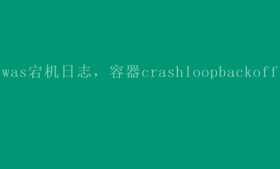 was宕机日志，容器crashloopbackoff1